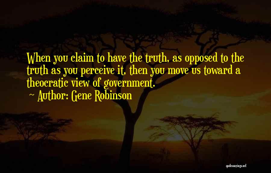 Gene Robinson Quotes: When You Claim To Have The Truth, As Opposed To The Truth As You Perceive It, Then You Move Us