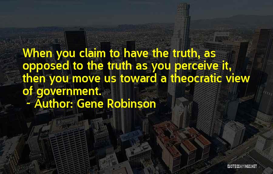 Gene Robinson Quotes: When You Claim To Have The Truth, As Opposed To The Truth As You Perceive It, Then You Move Us