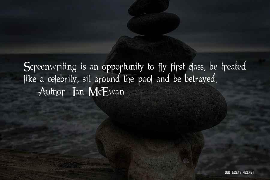 Ian McEwan Quotes: Screenwriting Is An Opportunity To Fly First Class, Be Treated Like A Celebrity, Sit Around The Pool And Be Betrayed.