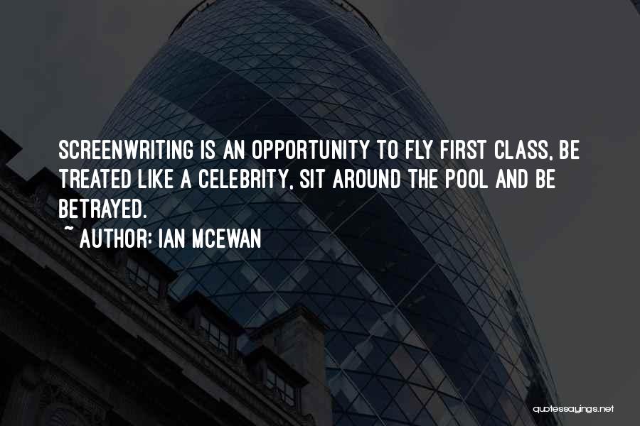 Ian McEwan Quotes: Screenwriting Is An Opportunity To Fly First Class, Be Treated Like A Celebrity, Sit Around The Pool And Be Betrayed.