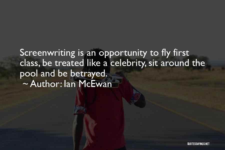 Ian McEwan Quotes: Screenwriting Is An Opportunity To Fly First Class, Be Treated Like A Celebrity, Sit Around The Pool And Be Betrayed.