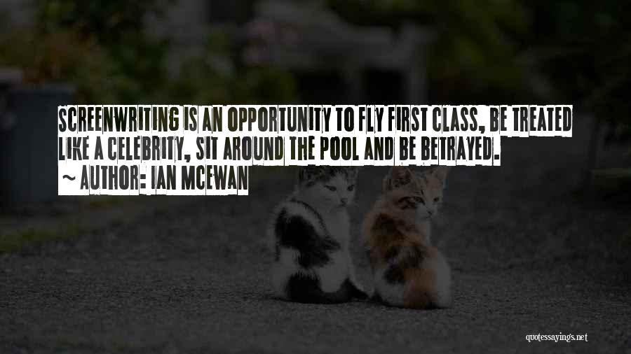 Ian McEwan Quotes: Screenwriting Is An Opportunity To Fly First Class, Be Treated Like A Celebrity, Sit Around The Pool And Be Betrayed.