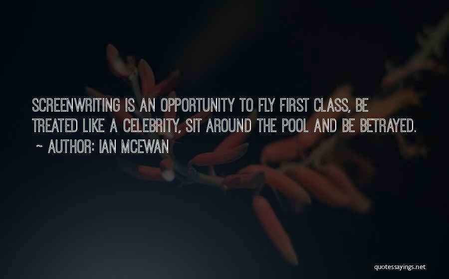 Ian McEwan Quotes: Screenwriting Is An Opportunity To Fly First Class, Be Treated Like A Celebrity, Sit Around The Pool And Be Betrayed.