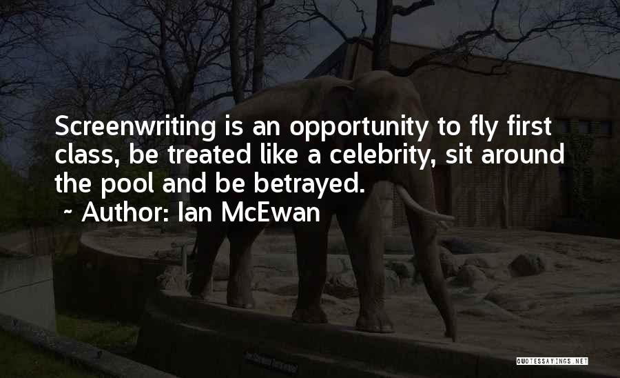 Ian McEwan Quotes: Screenwriting Is An Opportunity To Fly First Class, Be Treated Like A Celebrity, Sit Around The Pool And Be Betrayed.