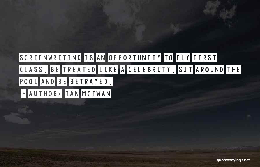 Ian McEwan Quotes: Screenwriting Is An Opportunity To Fly First Class, Be Treated Like A Celebrity, Sit Around The Pool And Be Betrayed.