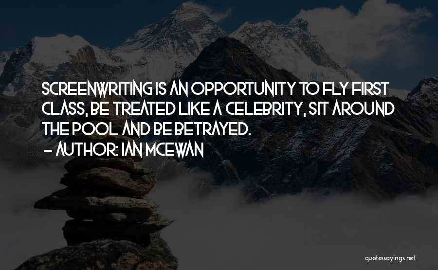 Ian McEwan Quotes: Screenwriting Is An Opportunity To Fly First Class, Be Treated Like A Celebrity, Sit Around The Pool And Be Betrayed.