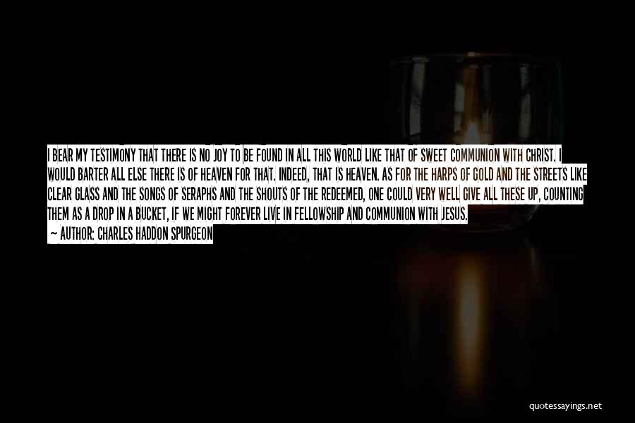 Charles Haddon Spurgeon Quotes: I Bear My Testimony That There Is No Joy To Be Found In All This World Like That Of Sweet