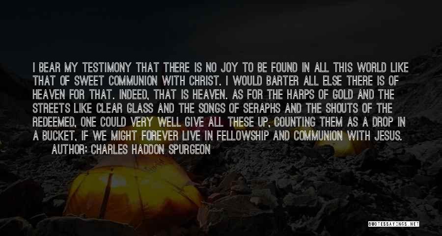 Charles Haddon Spurgeon Quotes: I Bear My Testimony That There Is No Joy To Be Found In All This World Like That Of Sweet