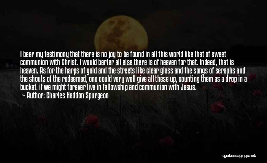 Charles Haddon Spurgeon Quotes: I Bear My Testimony That There Is No Joy To Be Found In All This World Like That Of Sweet