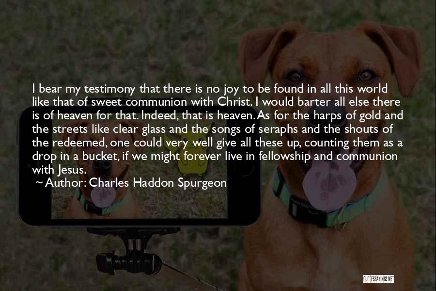 Charles Haddon Spurgeon Quotes: I Bear My Testimony That There Is No Joy To Be Found In All This World Like That Of Sweet