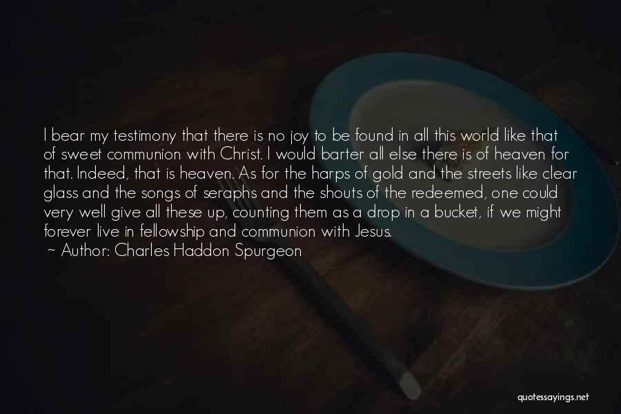 Charles Haddon Spurgeon Quotes: I Bear My Testimony That There Is No Joy To Be Found In All This World Like That Of Sweet