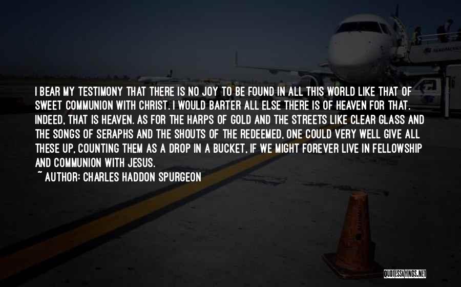 Charles Haddon Spurgeon Quotes: I Bear My Testimony That There Is No Joy To Be Found In All This World Like That Of Sweet