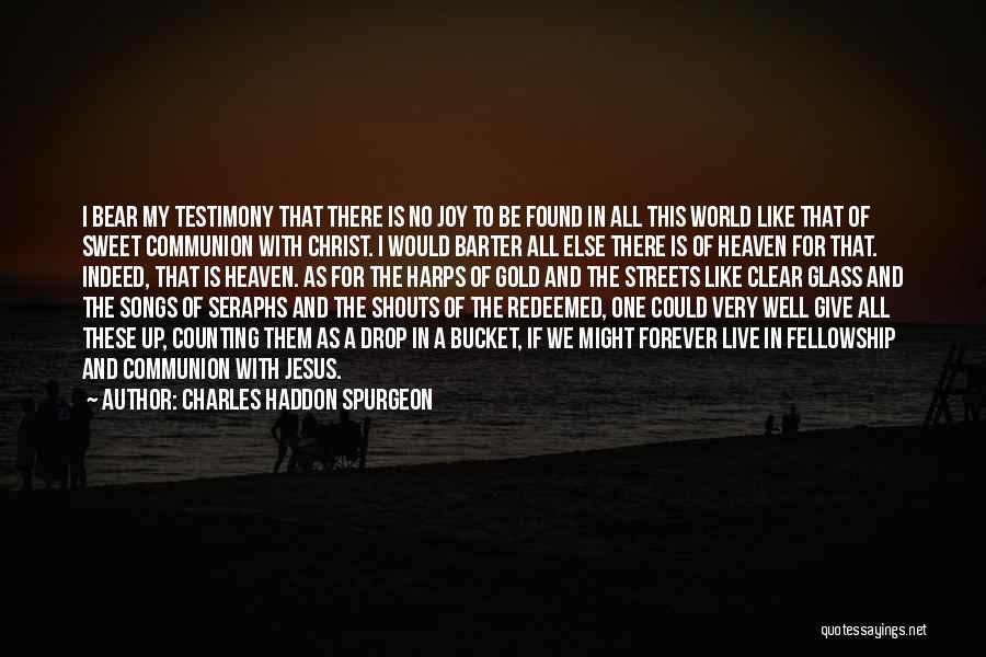 Charles Haddon Spurgeon Quotes: I Bear My Testimony That There Is No Joy To Be Found In All This World Like That Of Sweet