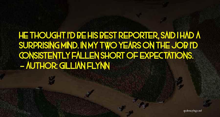 Gillian Flynn Quotes: He Thought I'd Be His Best Reporter, Said I Had A Surprising Mind. In My Two Years On The Job
