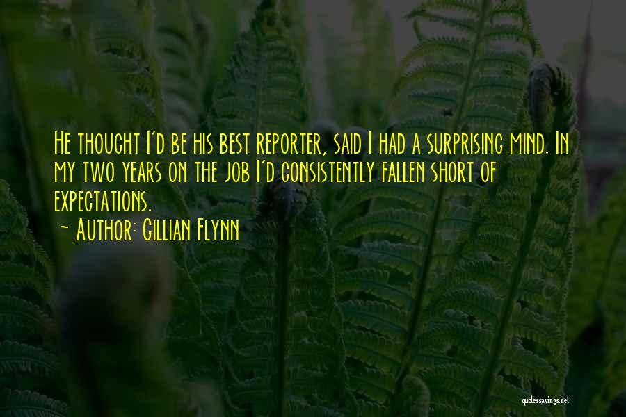Gillian Flynn Quotes: He Thought I'd Be His Best Reporter, Said I Had A Surprising Mind. In My Two Years On The Job