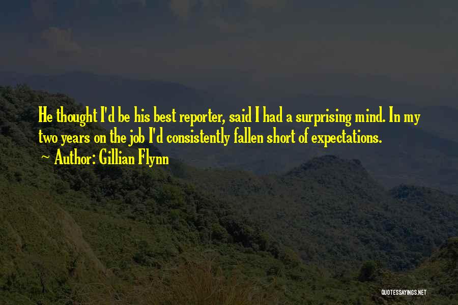 Gillian Flynn Quotes: He Thought I'd Be His Best Reporter, Said I Had A Surprising Mind. In My Two Years On The Job