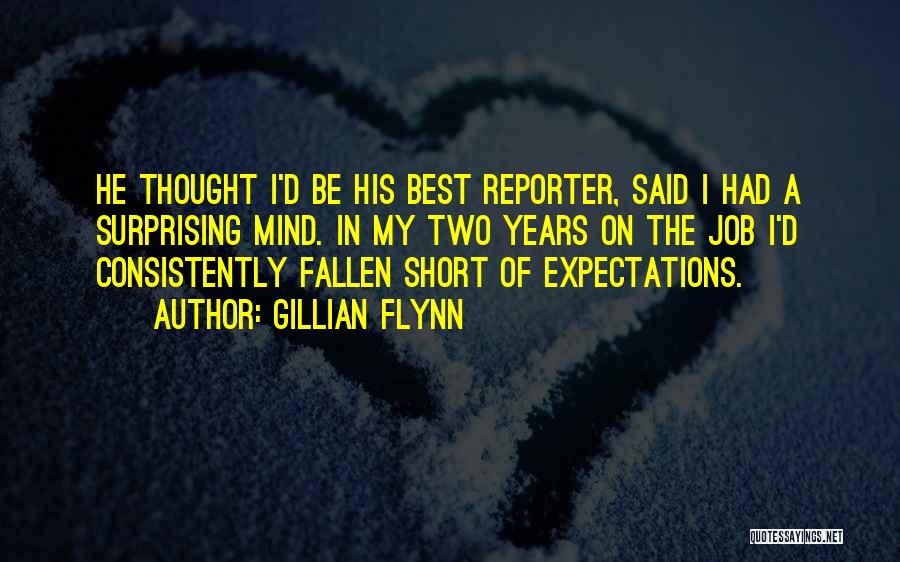 Gillian Flynn Quotes: He Thought I'd Be His Best Reporter, Said I Had A Surprising Mind. In My Two Years On The Job