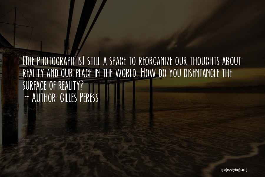 Gilles Peress Quotes: [the Photograph Is] Still A Space To Reorganize Our Thoughts About Reality And Our Place In The World. How Do