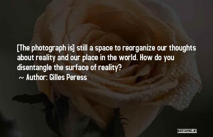 Gilles Peress Quotes: [the Photograph Is] Still A Space To Reorganize Our Thoughts About Reality And Our Place In The World. How Do