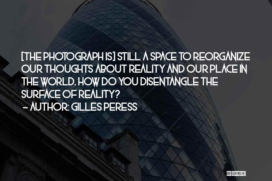 Gilles Peress Quotes: [the Photograph Is] Still A Space To Reorganize Our Thoughts About Reality And Our Place In The World. How Do