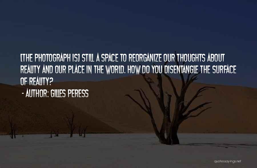 Gilles Peress Quotes: [the Photograph Is] Still A Space To Reorganize Our Thoughts About Reality And Our Place In The World. How Do