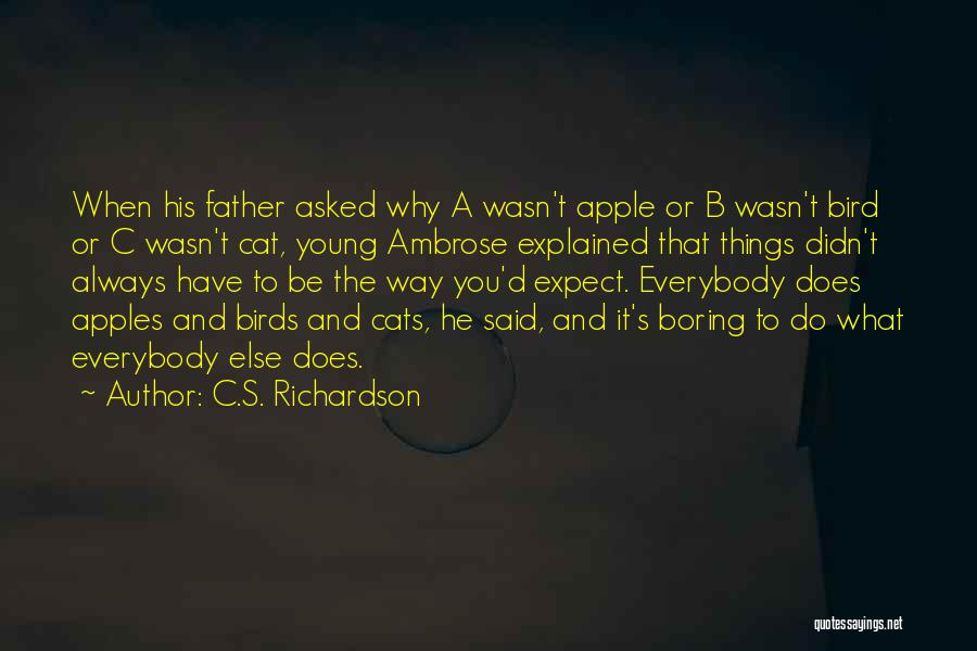 C.S. Richardson Quotes: When His Father Asked Why A Wasn't Apple Or B Wasn't Bird Or C Wasn't Cat, Young Ambrose Explained That