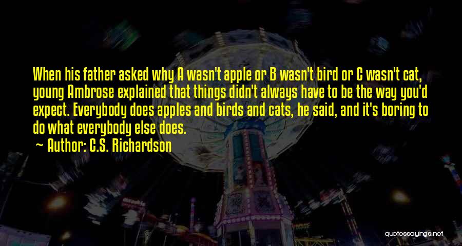 C.S. Richardson Quotes: When His Father Asked Why A Wasn't Apple Or B Wasn't Bird Or C Wasn't Cat, Young Ambrose Explained That