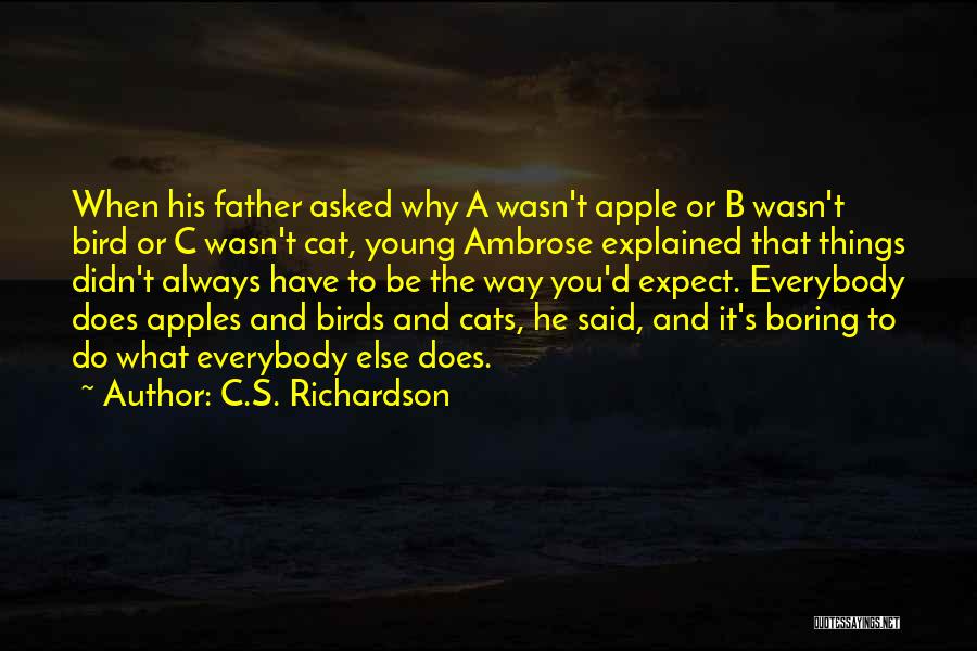 C.S. Richardson Quotes: When His Father Asked Why A Wasn't Apple Or B Wasn't Bird Or C Wasn't Cat, Young Ambrose Explained That