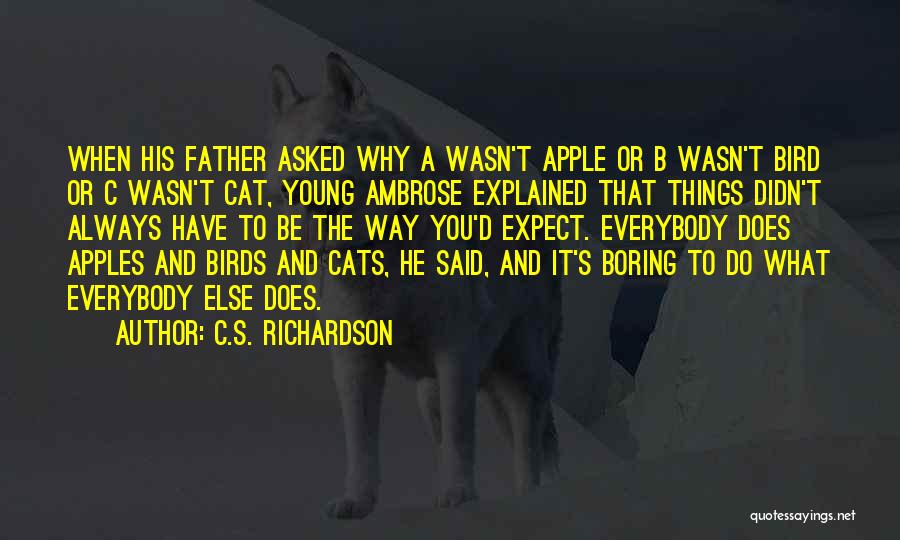 C.S. Richardson Quotes: When His Father Asked Why A Wasn't Apple Or B Wasn't Bird Or C Wasn't Cat, Young Ambrose Explained That