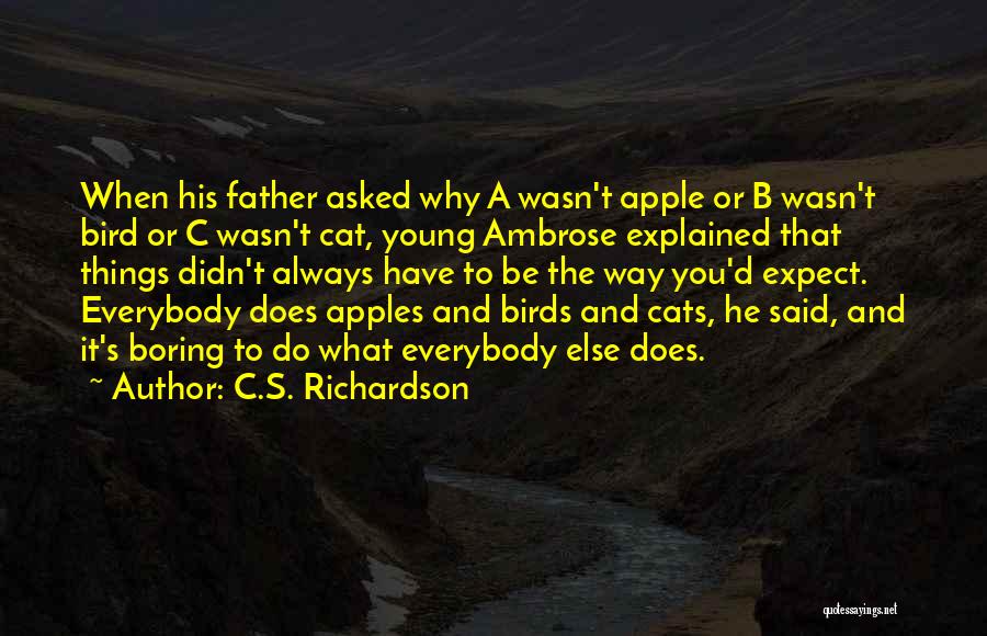 C.S. Richardson Quotes: When His Father Asked Why A Wasn't Apple Or B Wasn't Bird Or C Wasn't Cat, Young Ambrose Explained That