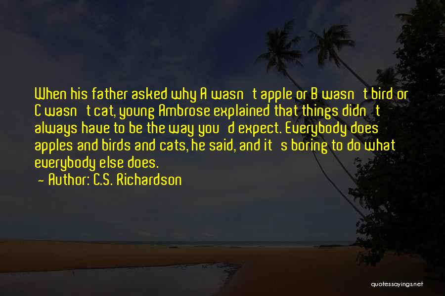 C.S. Richardson Quotes: When His Father Asked Why A Wasn't Apple Or B Wasn't Bird Or C Wasn't Cat, Young Ambrose Explained That