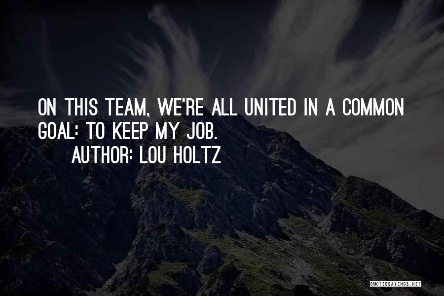Lou Holtz Quotes: On This Team, We're All United In A Common Goal: To Keep My Job.