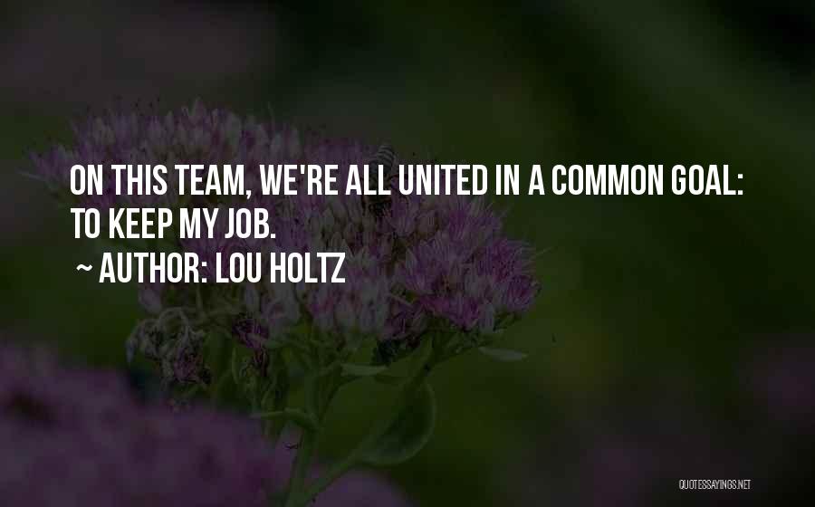 Lou Holtz Quotes: On This Team, We're All United In A Common Goal: To Keep My Job.