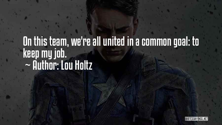 Lou Holtz Quotes: On This Team, We're All United In A Common Goal: To Keep My Job.