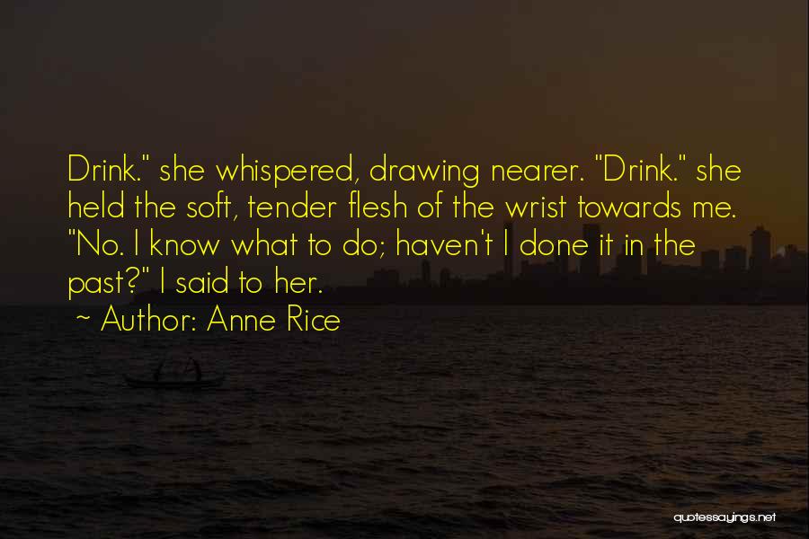 Anne Rice Quotes: Drink. She Whispered, Drawing Nearer. Drink. She Held The Soft, Tender Flesh Of The Wrist Towards Me. No. I Know