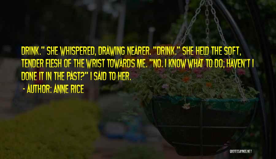 Anne Rice Quotes: Drink. She Whispered, Drawing Nearer. Drink. She Held The Soft, Tender Flesh Of The Wrist Towards Me. No. I Know