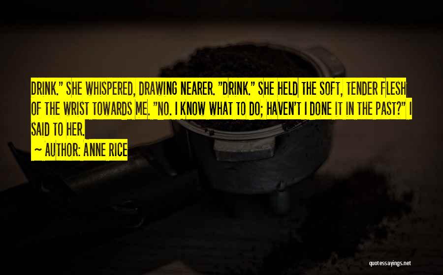 Anne Rice Quotes: Drink. She Whispered, Drawing Nearer. Drink. She Held The Soft, Tender Flesh Of The Wrist Towards Me. No. I Know