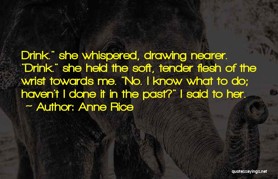 Anne Rice Quotes: Drink. She Whispered, Drawing Nearer. Drink. She Held The Soft, Tender Flesh Of The Wrist Towards Me. No. I Know