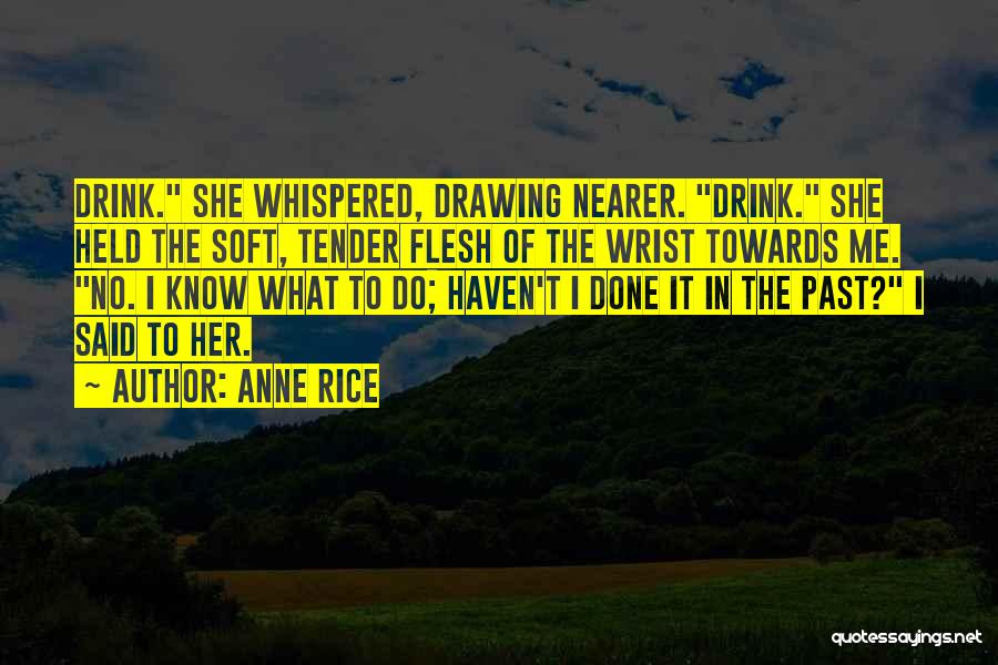 Anne Rice Quotes: Drink. She Whispered, Drawing Nearer. Drink. She Held The Soft, Tender Flesh Of The Wrist Towards Me. No. I Know