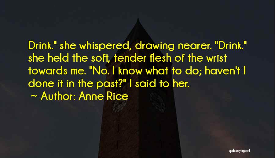 Anne Rice Quotes: Drink. She Whispered, Drawing Nearer. Drink. She Held The Soft, Tender Flesh Of The Wrist Towards Me. No. I Know