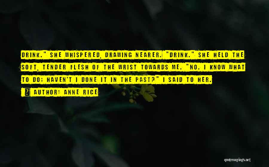 Anne Rice Quotes: Drink. She Whispered, Drawing Nearer. Drink. She Held The Soft, Tender Flesh Of The Wrist Towards Me. No. I Know