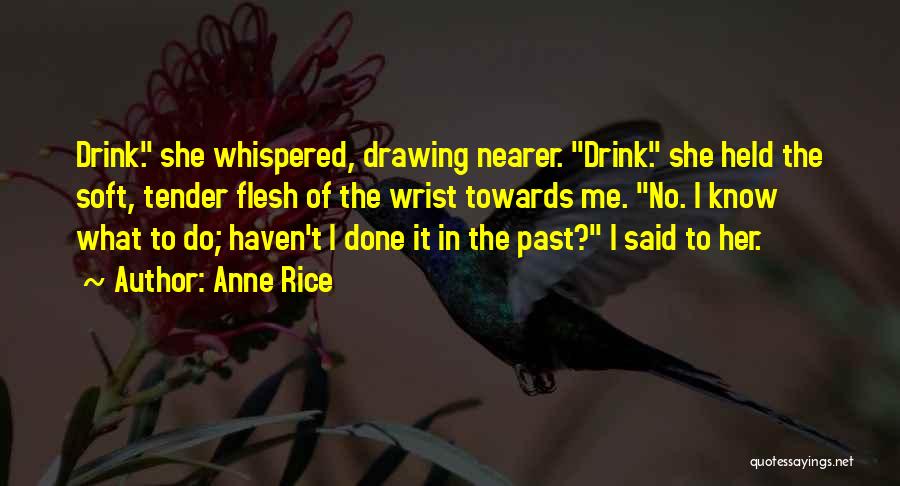 Anne Rice Quotes: Drink. She Whispered, Drawing Nearer. Drink. She Held The Soft, Tender Flesh Of The Wrist Towards Me. No. I Know