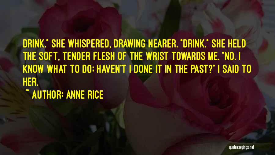 Anne Rice Quotes: Drink. She Whispered, Drawing Nearer. Drink. She Held The Soft, Tender Flesh Of The Wrist Towards Me. No. I Know