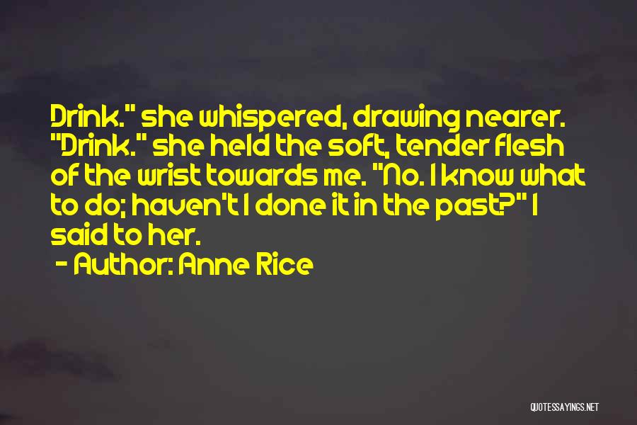 Anne Rice Quotes: Drink. She Whispered, Drawing Nearer. Drink. She Held The Soft, Tender Flesh Of The Wrist Towards Me. No. I Know