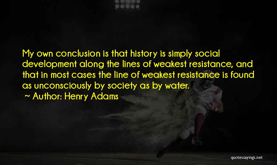 Henry Adams Quotes: My Own Conclusion Is That History Is Simply Social Development Along The Lines Of Weakest Resistance, And That In Most