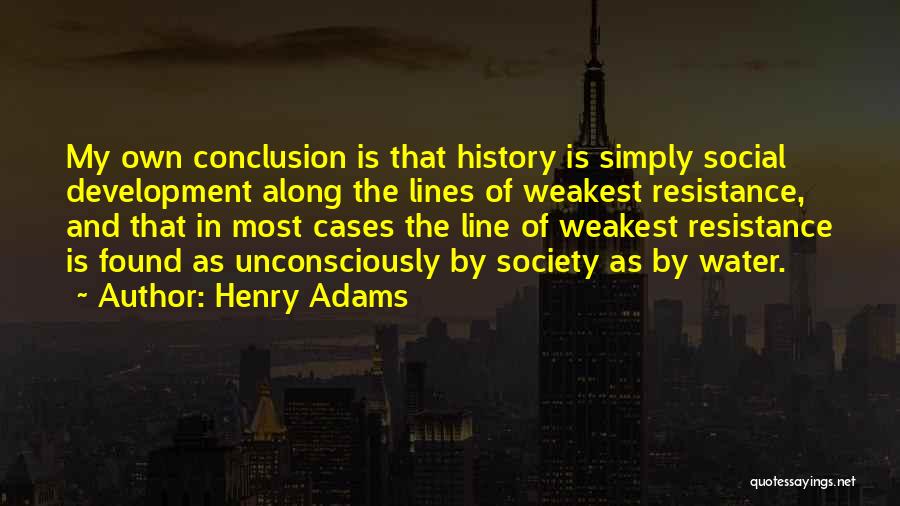 Henry Adams Quotes: My Own Conclusion Is That History Is Simply Social Development Along The Lines Of Weakest Resistance, And That In Most