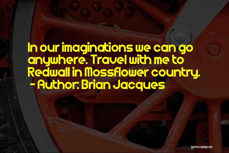 Brian Jacques Quotes: In Our Imaginations We Can Go Anywhere. Travel With Me To Redwall In Mossflower Country.