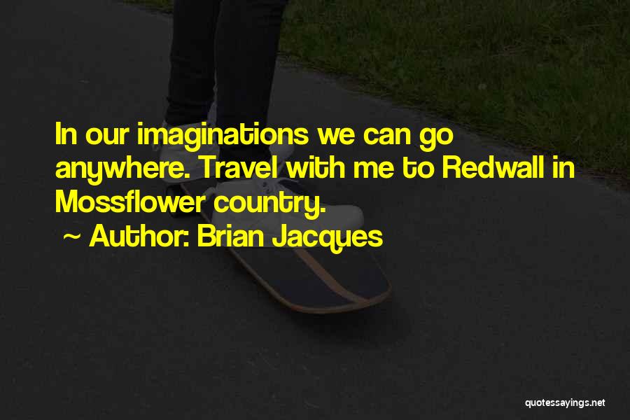 Brian Jacques Quotes: In Our Imaginations We Can Go Anywhere. Travel With Me To Redwall In Mossflower Country.