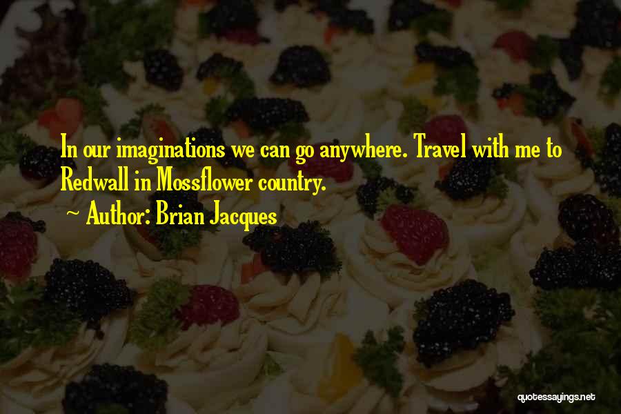 Brian Jacques Quotes: In Our Imaginations We Can Go Anywhere. Travel With Me To Redwall In Mossflower Country.