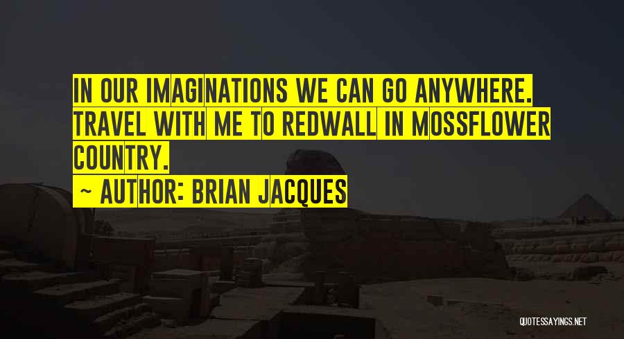 Brian Jacques Quotes: In Our Imaginations We Can Go Anywhere. Travel With Me To Redwall In Mossflower Country.